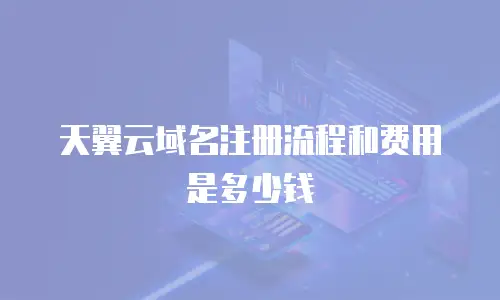 天翼云域名注册流程和费用是多少钱