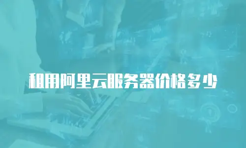 租用阿里云服务器价格多少