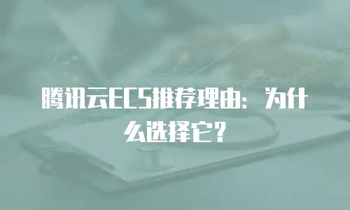 腾讯云ECS推荐理由：为什么选择它？