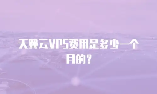 天翼云VPS费用是多少一个月的？