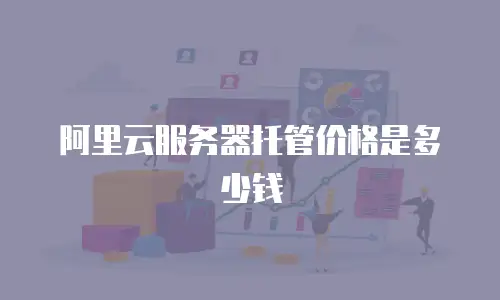 阿里云服务器托管价格是多少钱