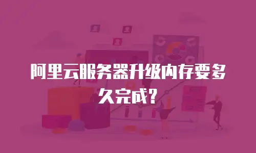 阿里云服务器升级内存要多久完成？