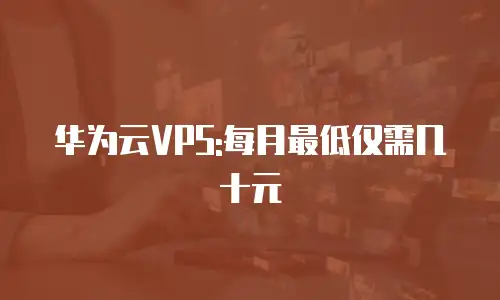 华为云VPS:每月最低仅需几十元