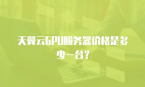 天翼云GPU服务器价格是多少一台？