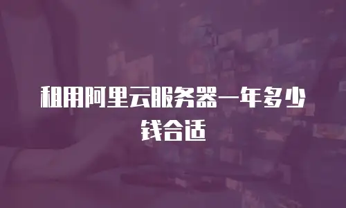 租用阿里云服务器一年多少钱合适