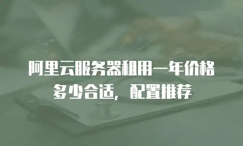 阿里云服务器租用一年价格多少合适，配置推荐