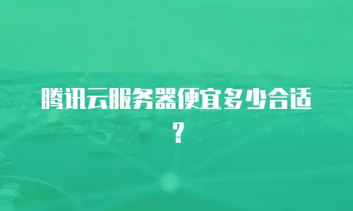 腾讯云服务器便宜多少合适？