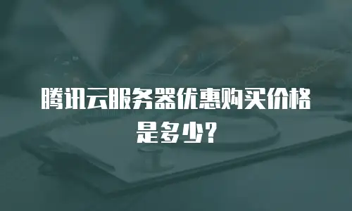 腾讯云服务器优惠购买价格是多少？
