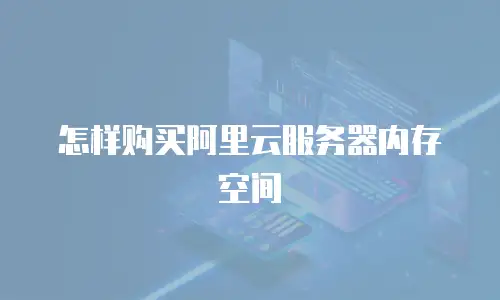 怎样购买阿里云服务器内存空间