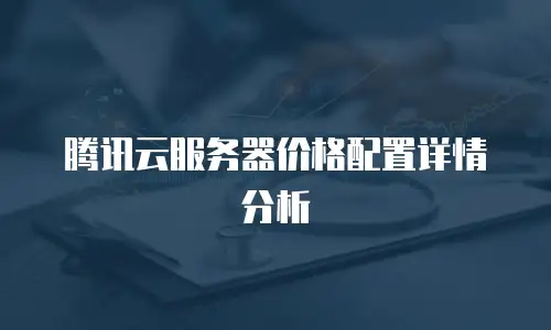 腾讯云服务器价格配置详情分析