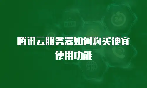 腾讯云服务器如何购买便宜使用功能
