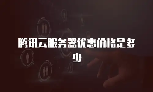腾讯云服务器优惠价格是多少