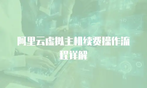 阿里云虚拟主机续费操作流程详解