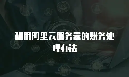 租用阿里云服务器的账务处理办法