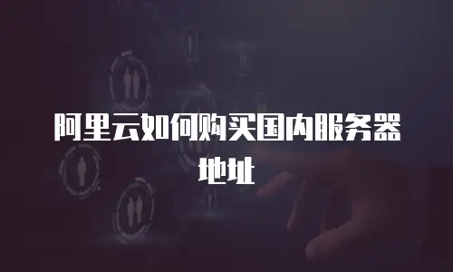 阿里云如何购买国内服务器地址