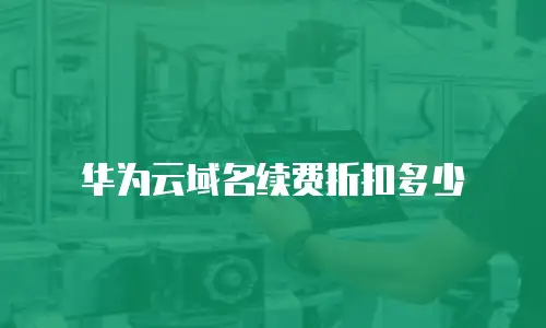 华为云域名续费折扣多少