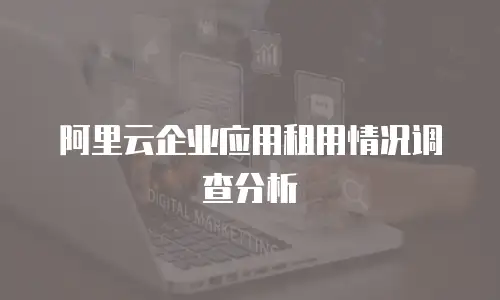 阿里云企业应用租用情况调查分析