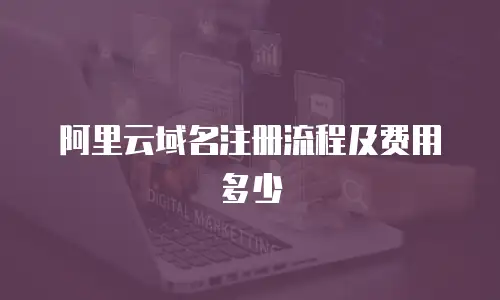 阿里云域名注册流程及费用多少
