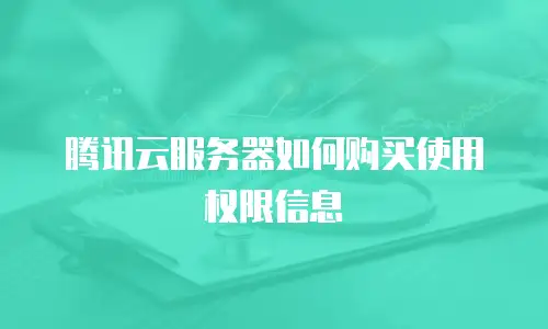 腾讯云服务器如何购买使用权限信息
