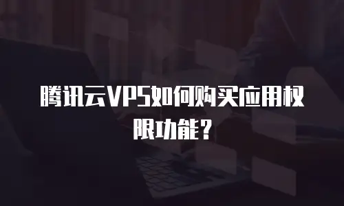 腾讯云VPS如何购买应用权限功能？