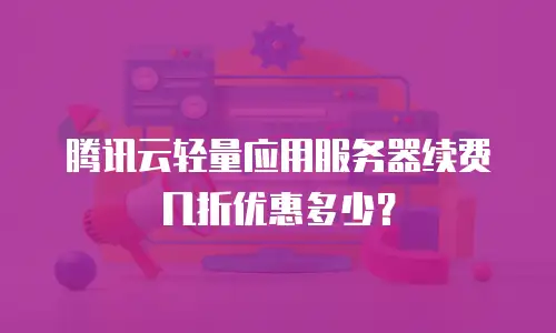 腾讯云轻量应用服务器续费几折优惠多少？