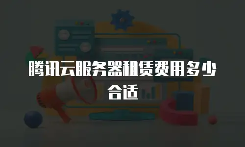 腾讯云服务器租赁费用多少合适