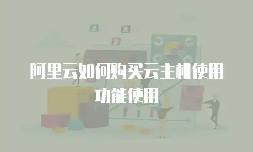 阿里云如何购买云主机使用功能使用