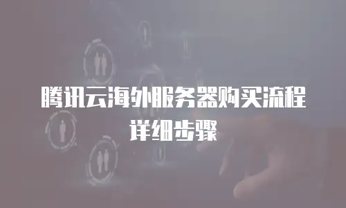 腾讯云海外服务器购买流程详细步骤