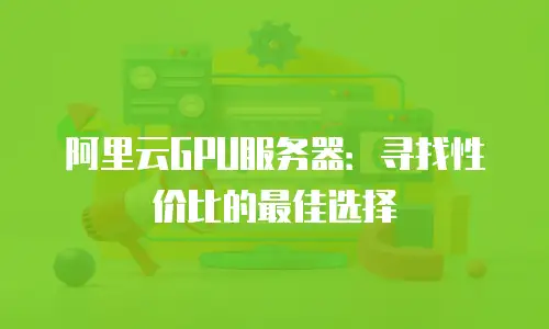 阿里云GPU服务器：寻找性价比的最佳选择