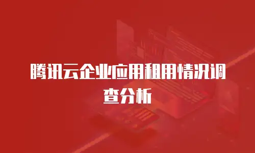 腾讯云企业应用租用情况调查分析