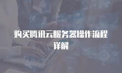 购买腾讯云服务器操作流程详解