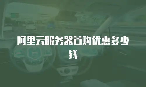 阿里云服务器首购优惠多少钱