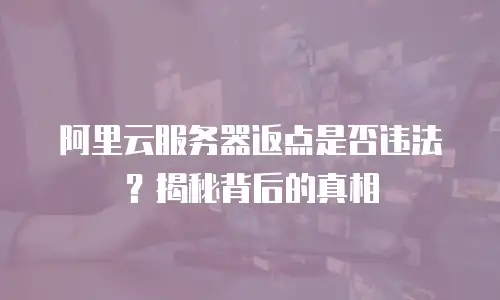 阿里云服务器返点是否违法？揭秘背后的真相