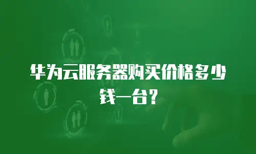 华为云服务器购买价格多少钱一台？