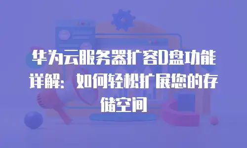 华为云服务器扩容D盘功能详解：如何轻松扩展您的存储空间