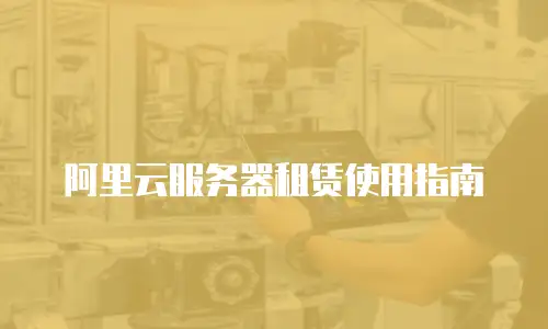 阿里云服务器租赁使用指南