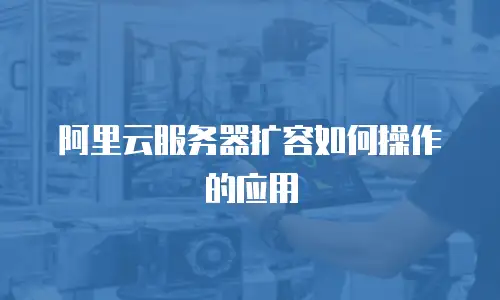 阿里云服务器扩容如何操作的应用