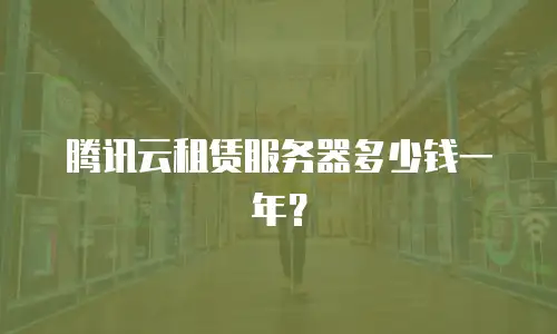 腾讯云租赁服务器多少钱一年？