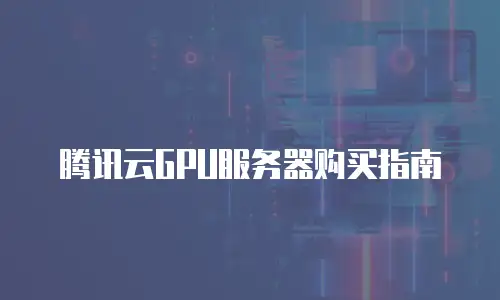 腾讯云GPU服务器购买指南