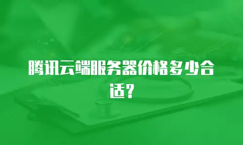 腾讯云端服务器价格多少合适？