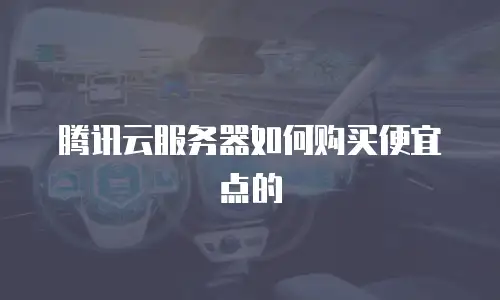腾讯云服务器如何购买便宜点的