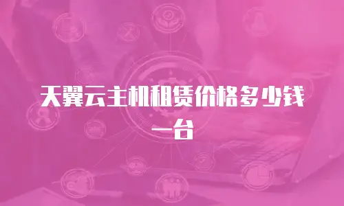 天翼云主机租赁价格多少钱一台