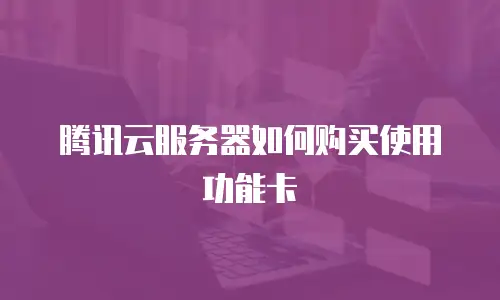 腾讯云服务器如何购买使用功能卡
