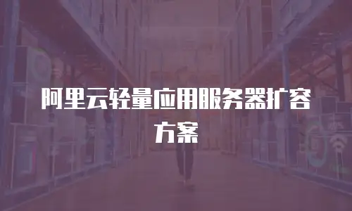 阿里云轻量应用服务器扩容方案