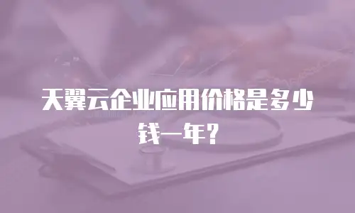 天翼云企业应用价格是多少钱一年？