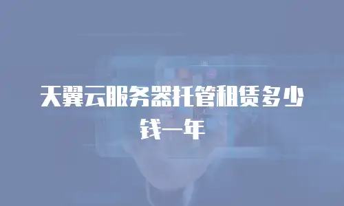 天翼云服务器托管租赁多少钱一年