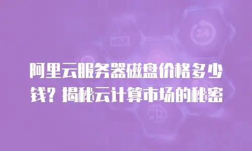 阿里云服务器磁盘价格多少钱？揭秘云计算市场的秘密