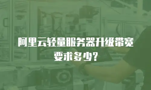 阿里云轻量服务器升级带宽要求多少？