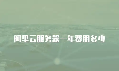 阿里云服务器一年费用多少