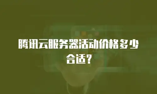腾讯云服务器活动价格多少合适？
